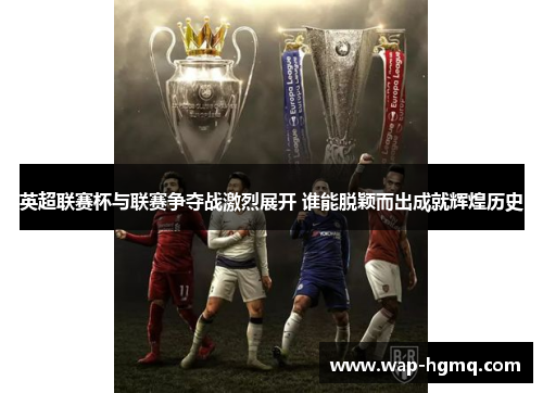 英超联赛杯与联赛争夺战激烈展开 谁能脱颖而出成就辉煌历史